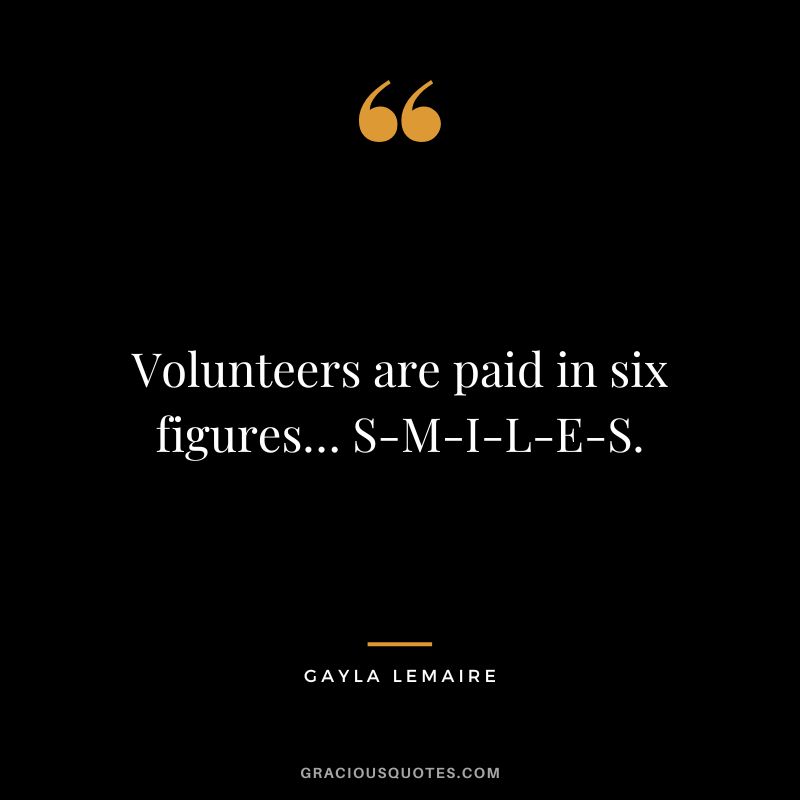 Volunteers are paid in six figures… S-M-I-L-E-S. - Gayla LeMaire