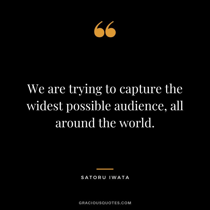 We are trying to capture the widest possible audience, all around the world.