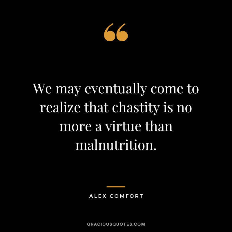 We may eventually come to realize that chastity is no more a virtue than malnutrition. - Alex Comfort
