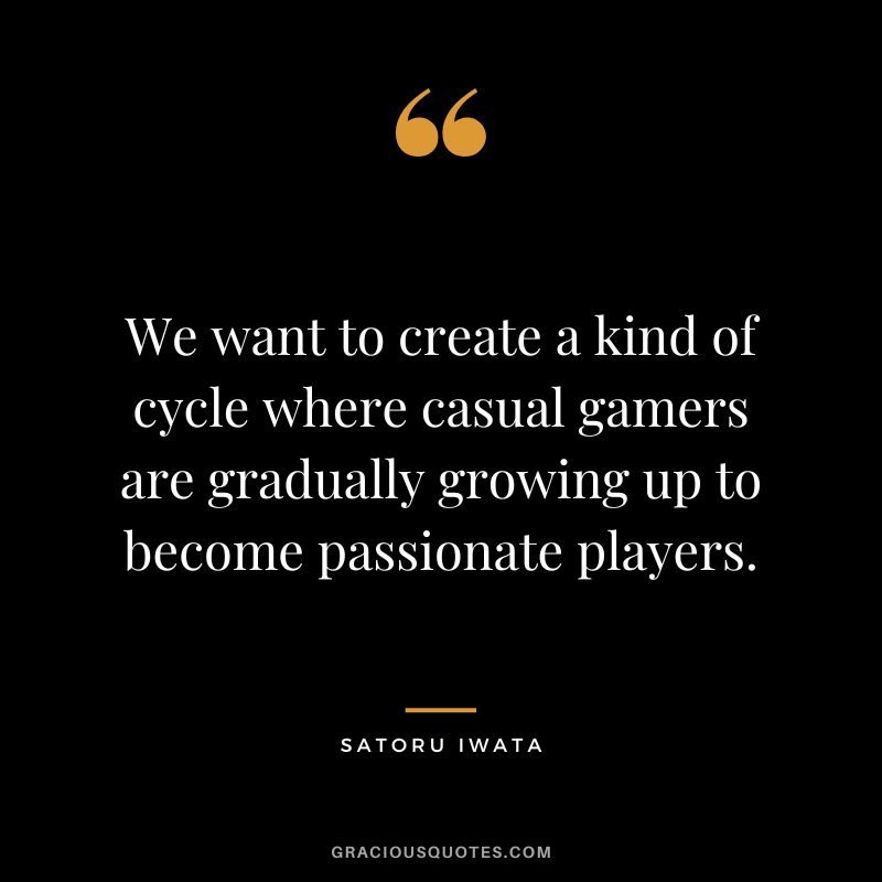 We want to create a kind of cycle where casual gamers are gradually growing up to become passionate players.