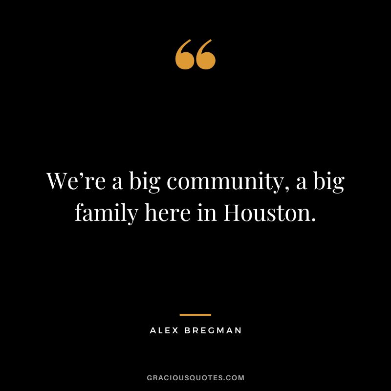 We’re a big community, a big family here in Houston. - Alex Bregman