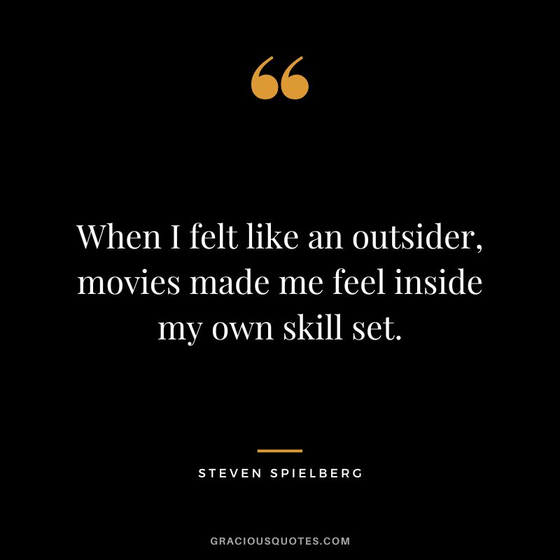 When I felt like an outsider, movies made me feel inside my own skill set.