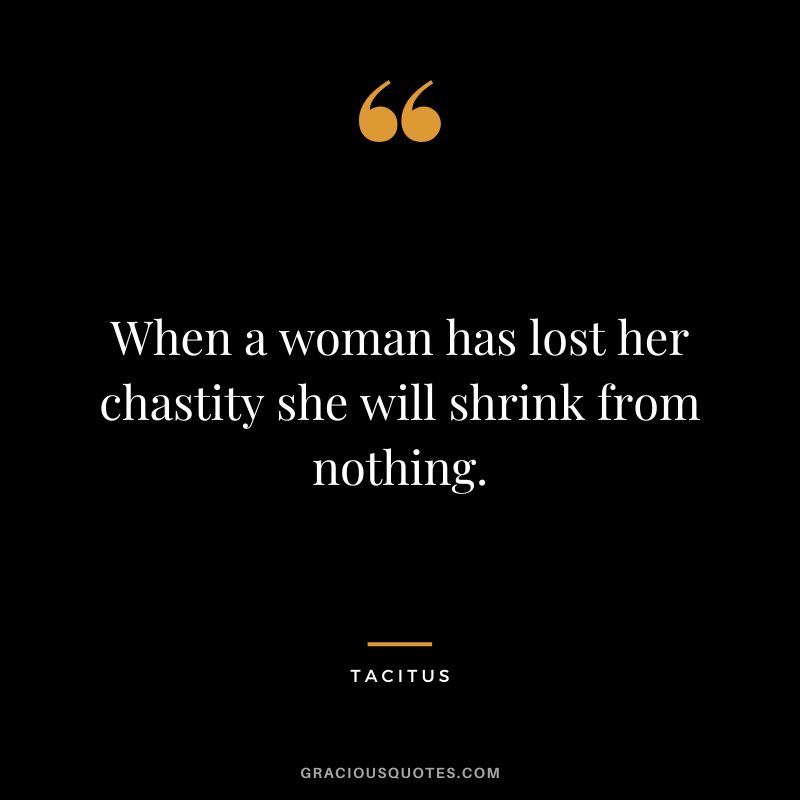 When a woman has lost her chastity she will shrink from nothing. - Tacitus