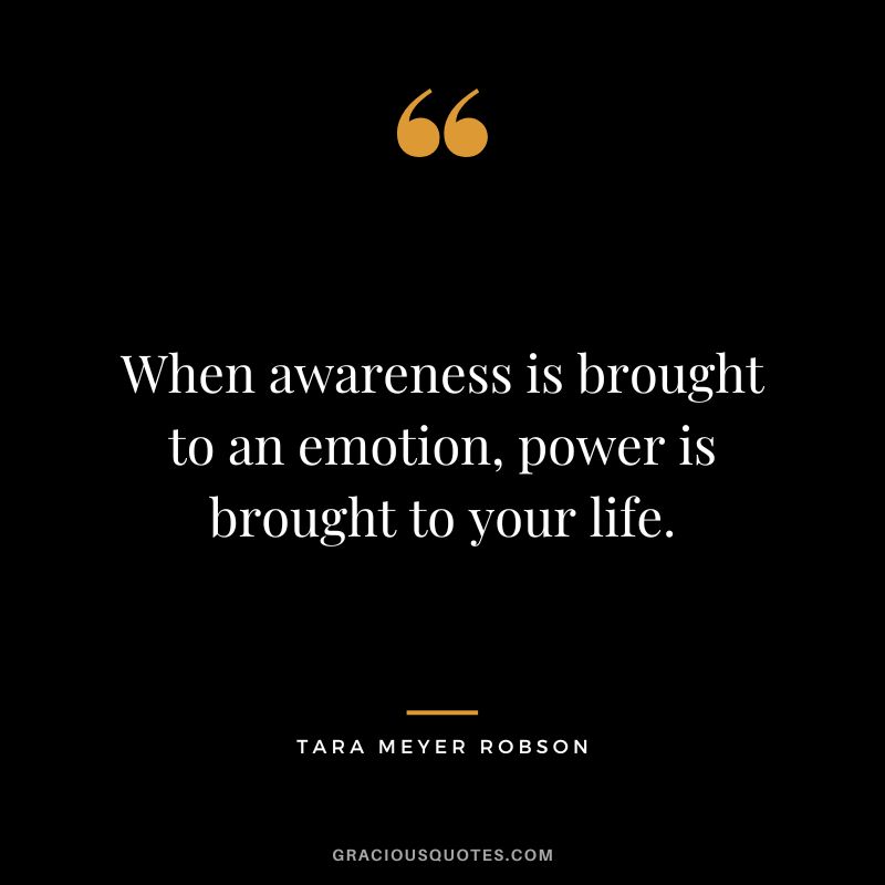 When awareness is brought to an emotion, power is brought to your life. - Tara Meyer Robson