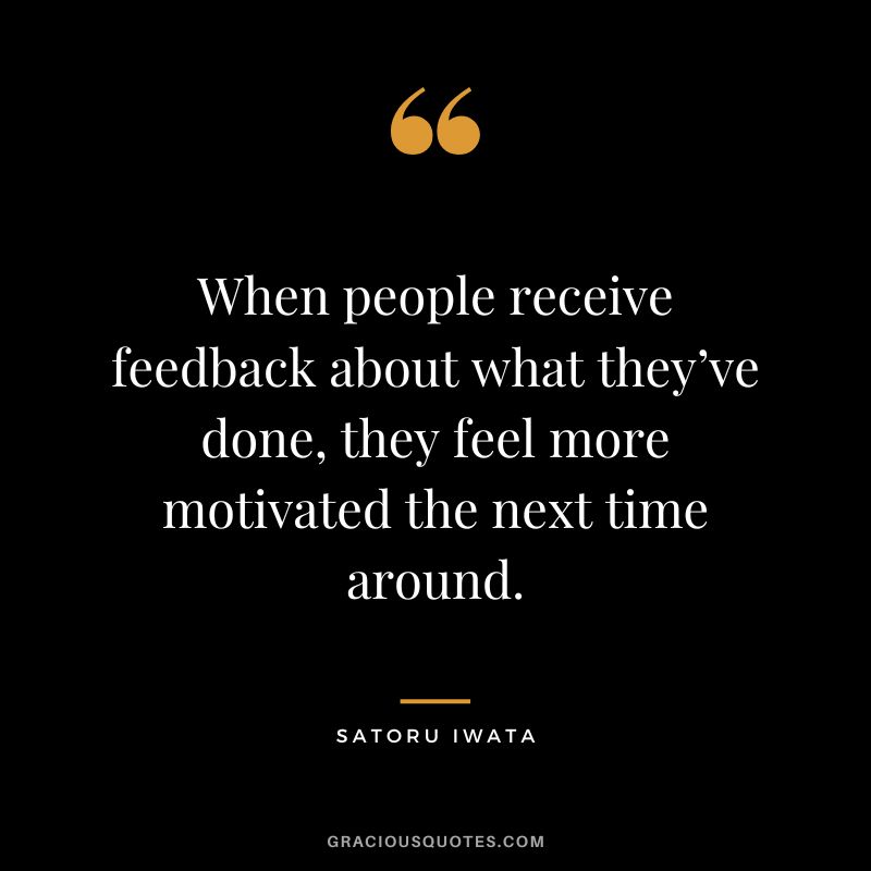 When people receive feedback about what they’ve done, they feel more motivated the next time around.