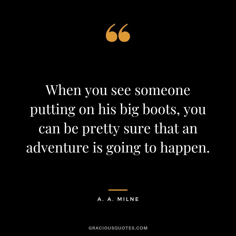 When you see someone putting on his big boots, you can be pretty sure that an adventure is going to happen.