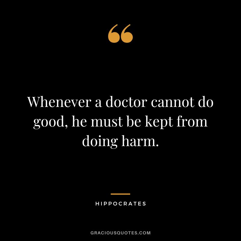 Whenever a doctor cannot do good, he must be kept from doing harm.
