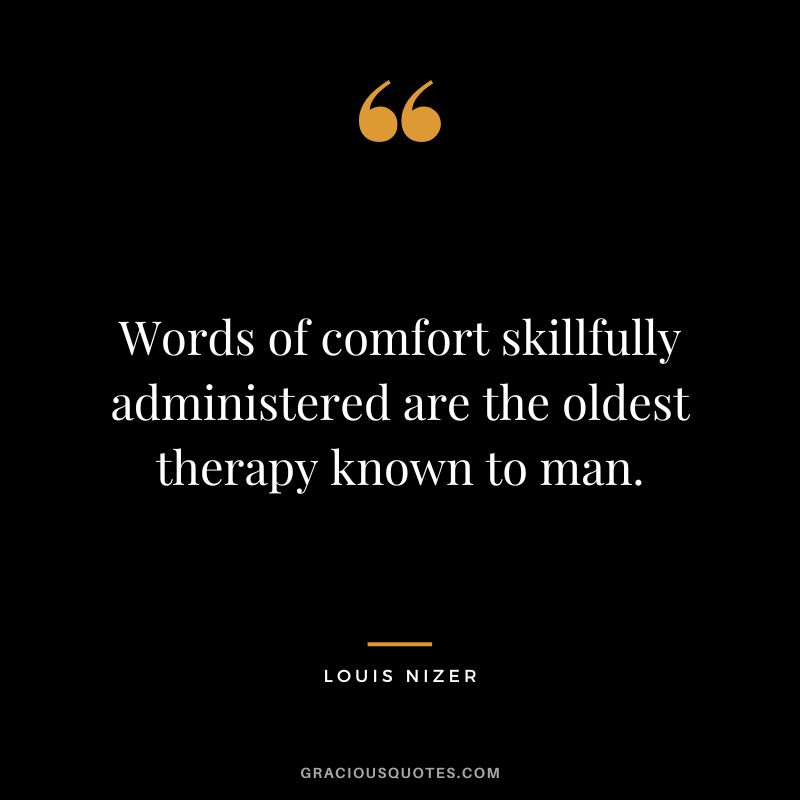 Words of comfort skillfully administered are the oldest therapy known to man. - Louis Nizer