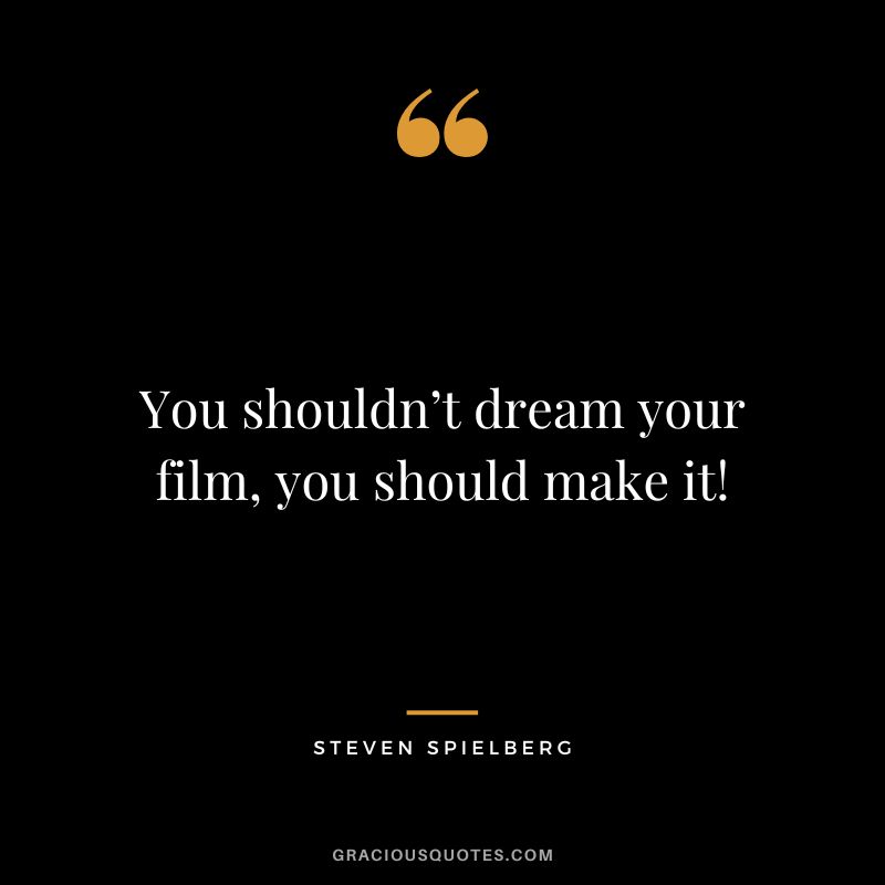 You shouldn’t dream your film, you should make it!