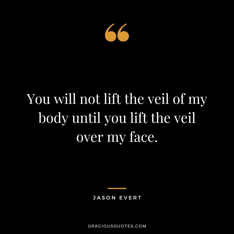 You will not lift the veil of my body until you lift the veil over my face. - Jason Evert