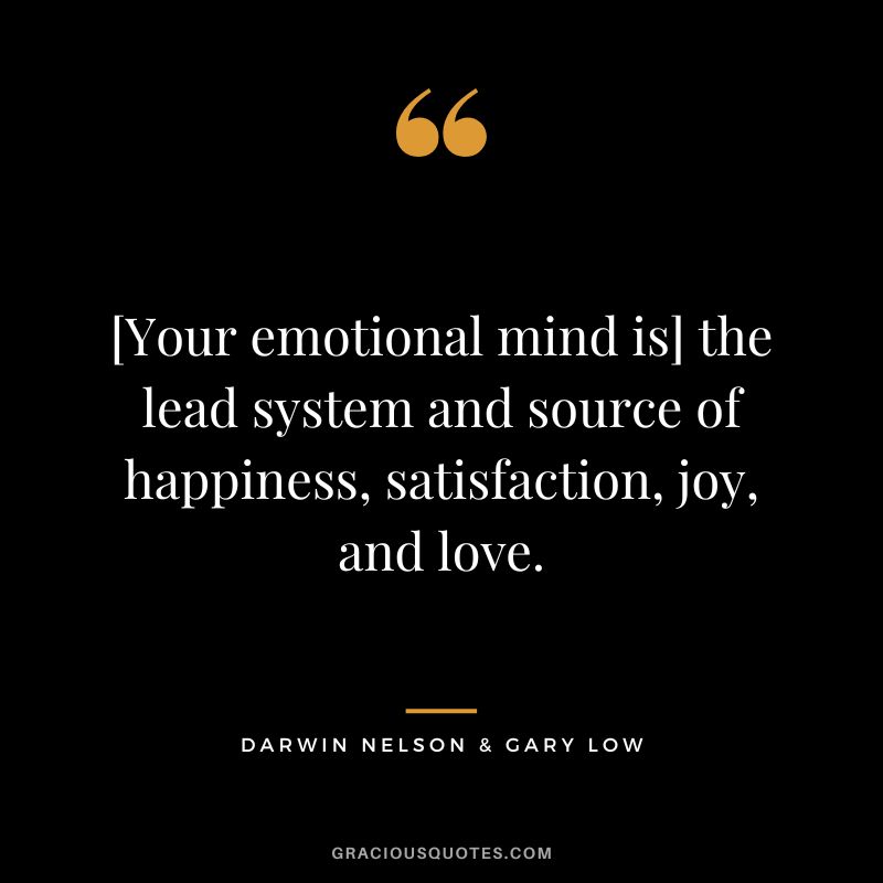 [Your emotional mind is] the lead system and source of happiness, satisfaction, joy, and love. - Darwin Nelson & Gary Low