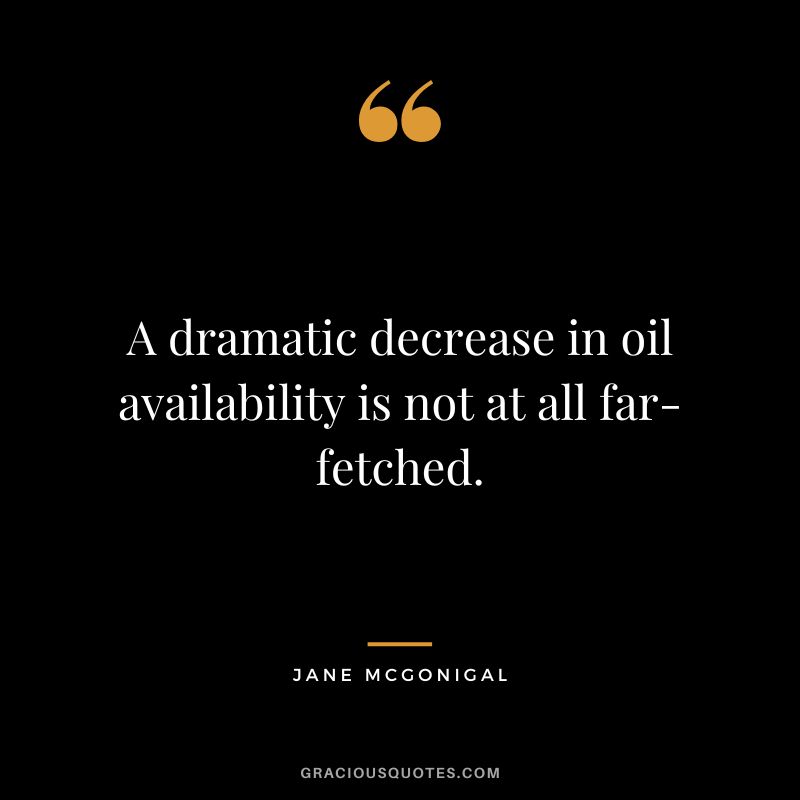 A dramatic decrease in oil availability is not at all far-fetched. - Jane McGonigal