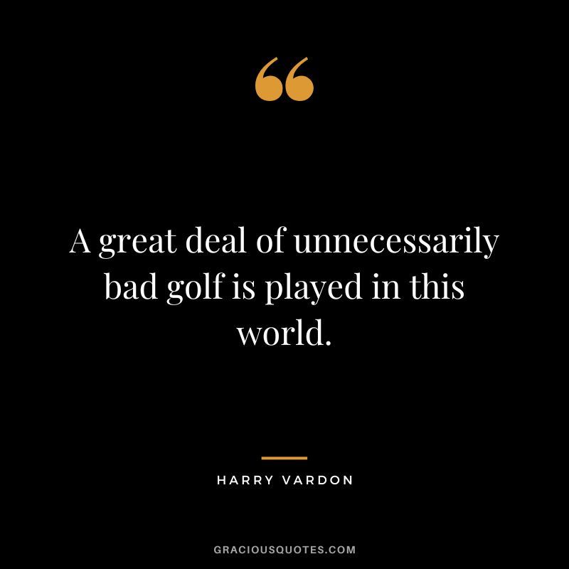 A great deal of unnecessarily bad golf is played in this world.