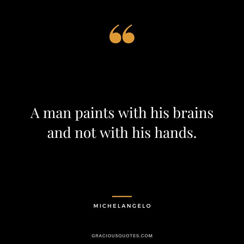 A man paints with his brains and not with his hands. - Michelangelo