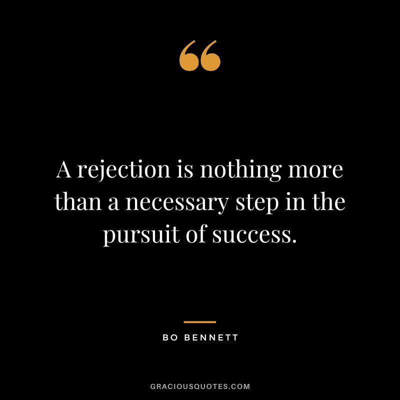 A rejection is nothing more than a necessary step in the pursuit of success.