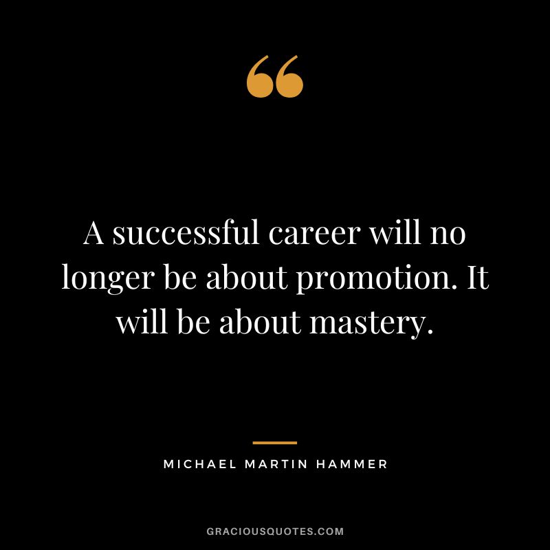 A successful career will no longer be about promotion. It will be about mastery. - Michael Martin Hammer
