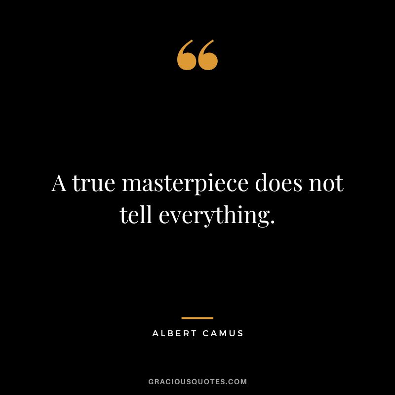 A true masterpiece does not tell everything. - Albert Camus