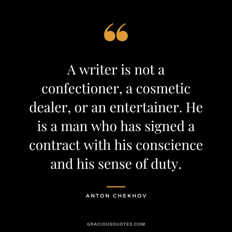 A writer is not a confectioner, a cosmetic dealer, or an entertainer. He is a man who has signed a contract with his conscience and his sense of duty.
