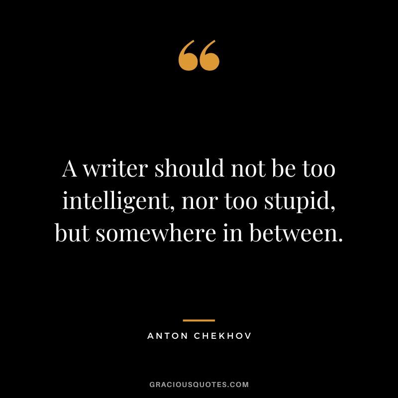 A writer should not be too intelligent, nor too stupid, but somewhere in between.