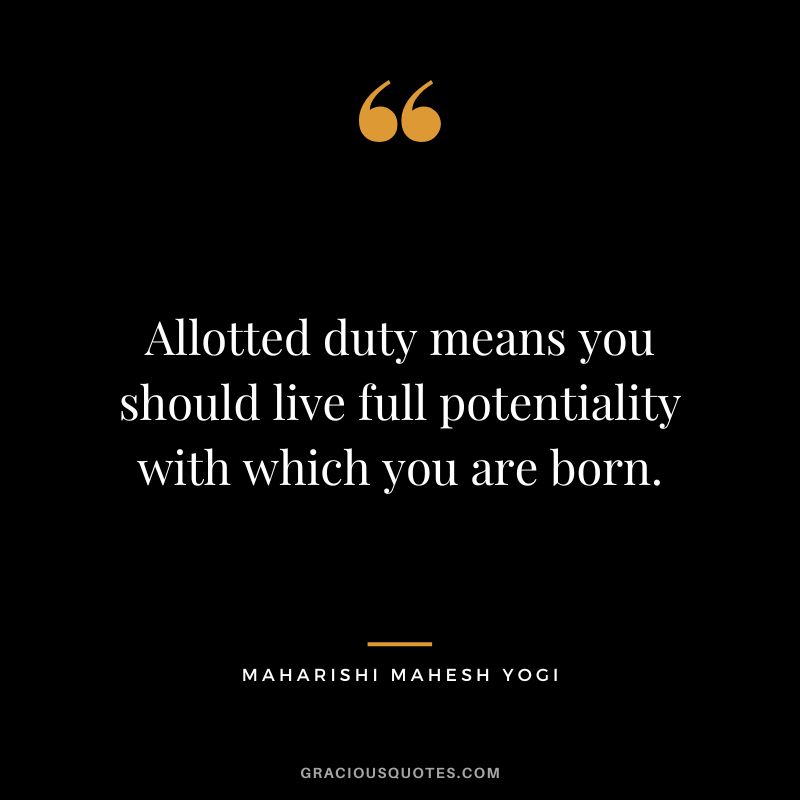 Allotted duty means you should live full potentiality with which you are born.