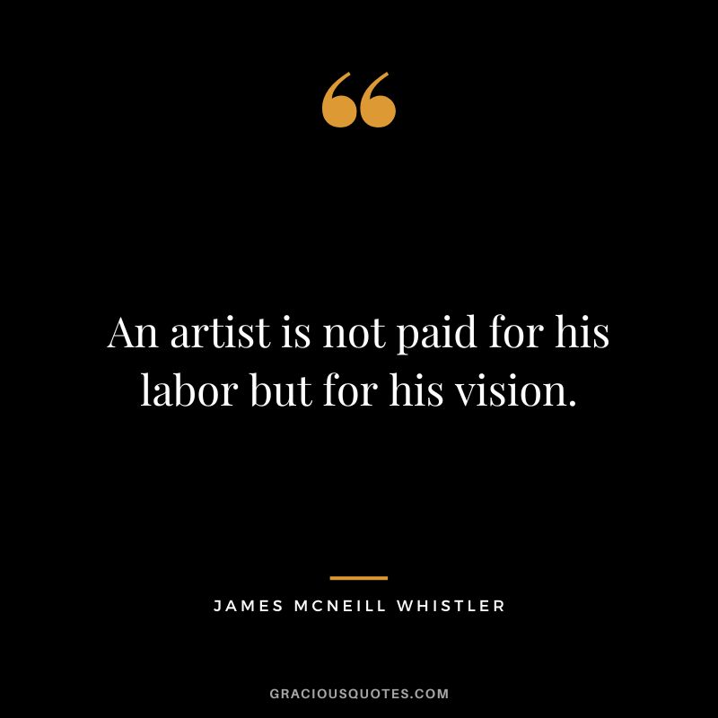 An artist is not paid for his labor but for his vision. - James McNeill Whistler
