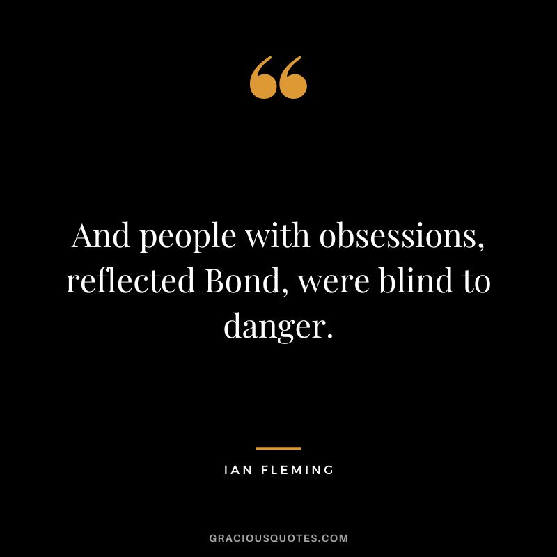 And people with obsessions, reflected Bond, were blind to danger.