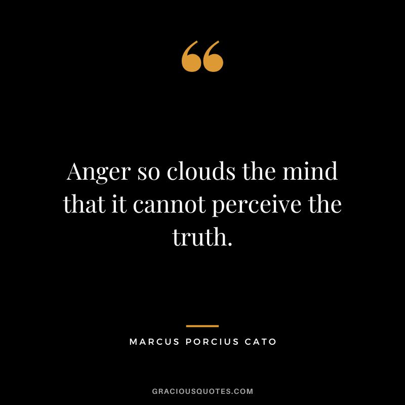 Anger so clouds the mind that it cannot perceive the truth.