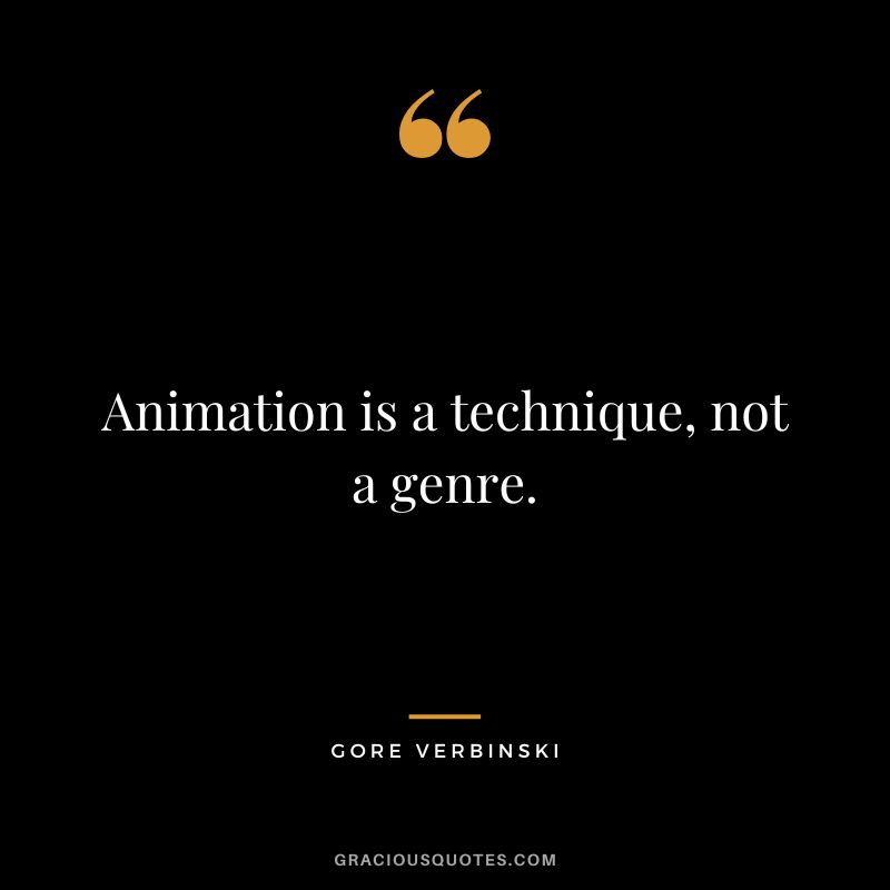 Animation is a technique, not a genre. - Gore Verbinski