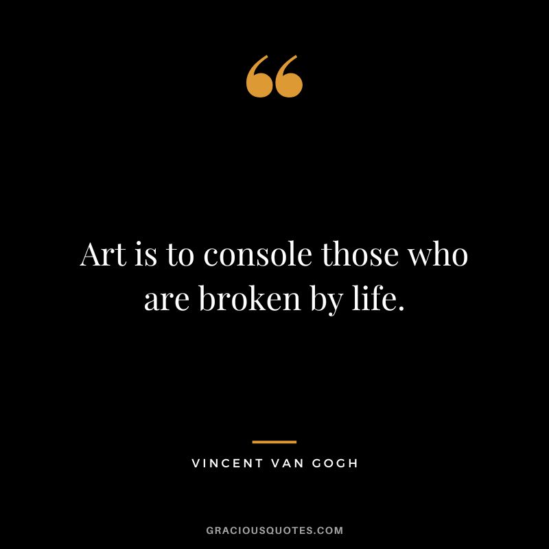 Art is to console those who are broken by life. - Vincent Van Gogh