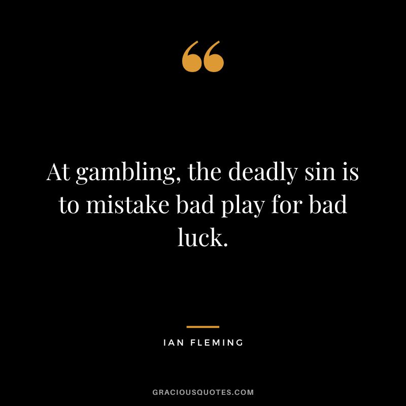 At gambling, the deadly sin is to mistake bad play for bad luck.