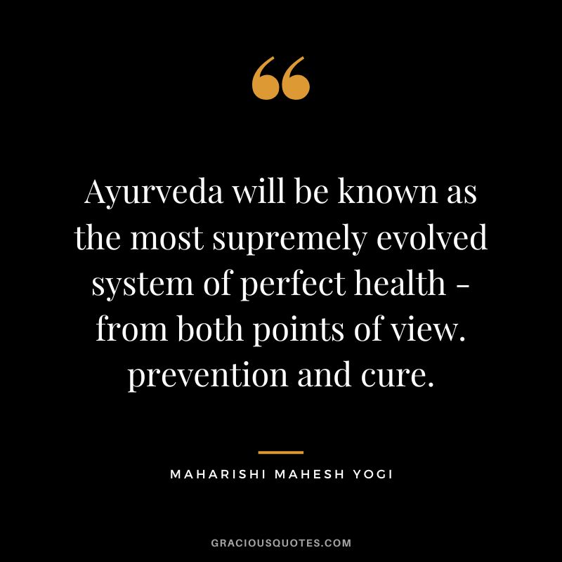 Ayurveda will be known as the most supremely evolved system of perfect health - from both points of view. prevention and cure.