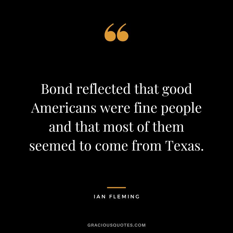 Bond reflected that good Americans were fine people and that most of them seemed to come from Texas.