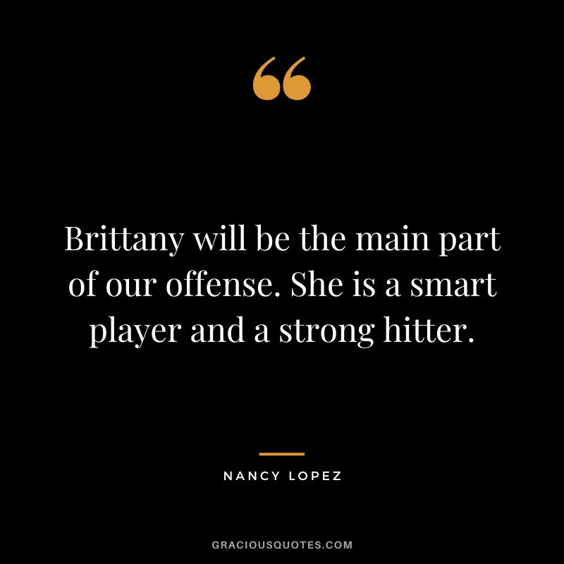 Brittany will be the main part of our offense. She is a smart player and a strong hitter.
