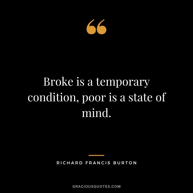 Broke is a temporary condition, poor is a state of mind.