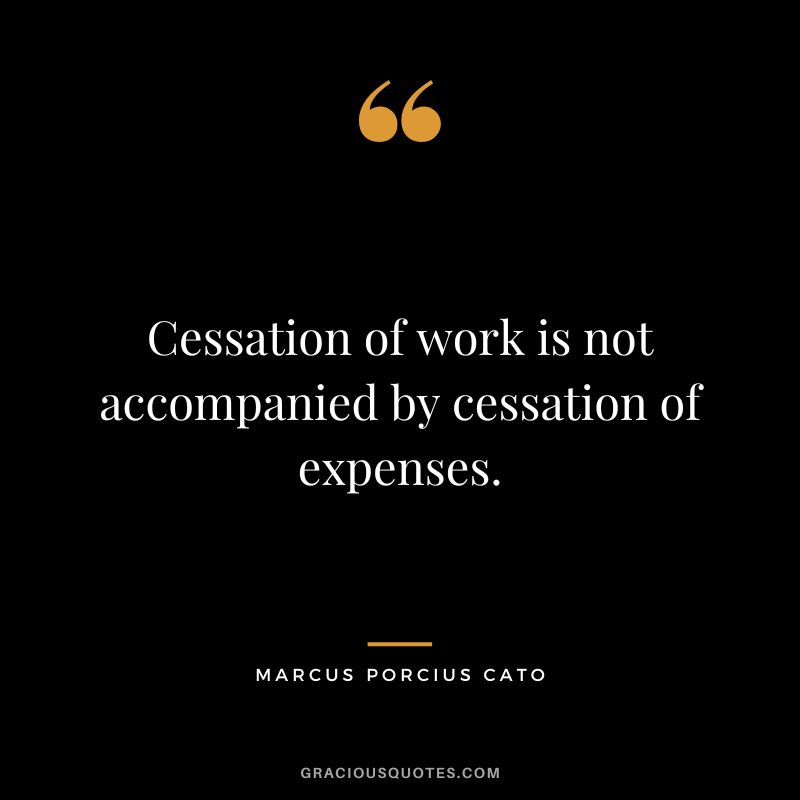Cessation of work is not accompanied by cessation of expenses.