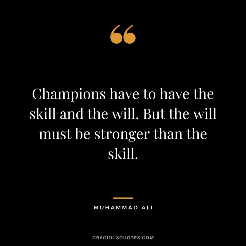 Champions have to have the skill and the will. But the will must be stronger than the skill. - Muhammad Ali