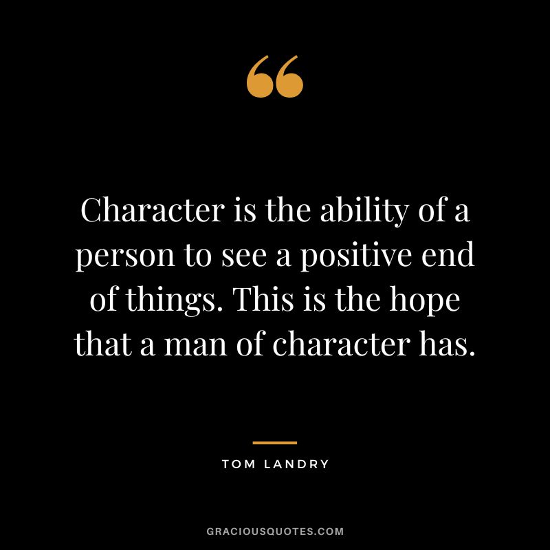 Character is the ability of a person to see a positive end of things. This is the hope that a man of character has.