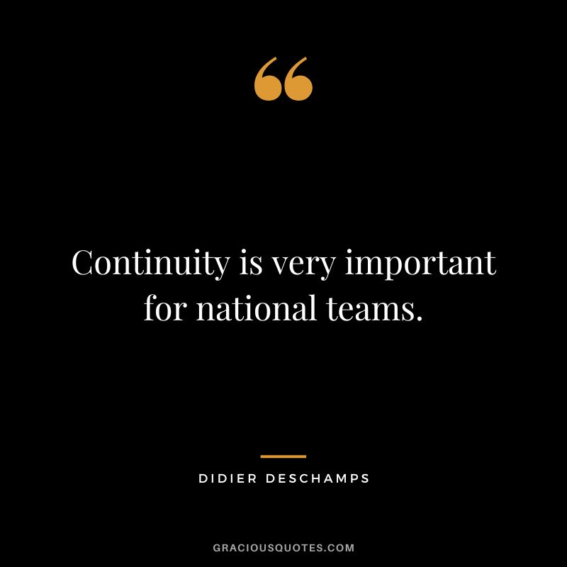 Continuity is very important for national teams.