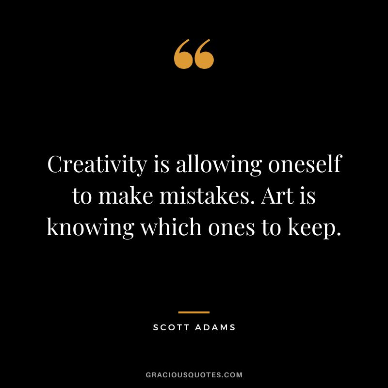 Creativity is allowing oneself to make mistakes. Art is knowing which ones to keep. - Scott Adams