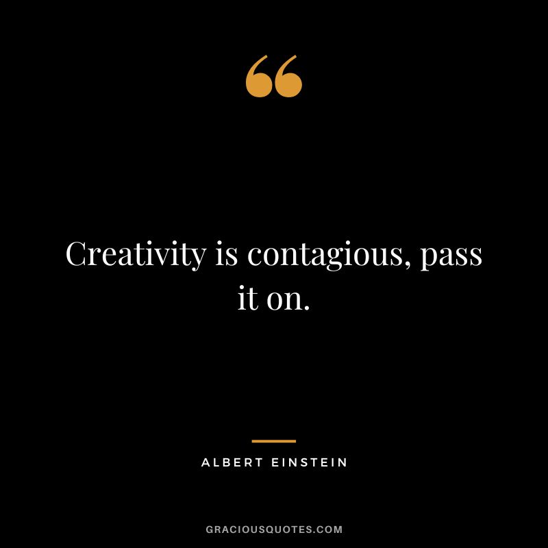 Creativity is contagious, pass it on. - Albert Einstein
