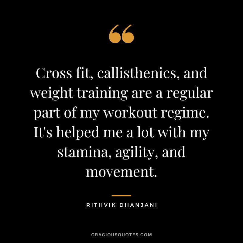Cross fit, callisthenics, and weight training are a regular part of my workout regime. It's helped me a lot with my stamina, agility, and movement. - Rithvik Dhanjani