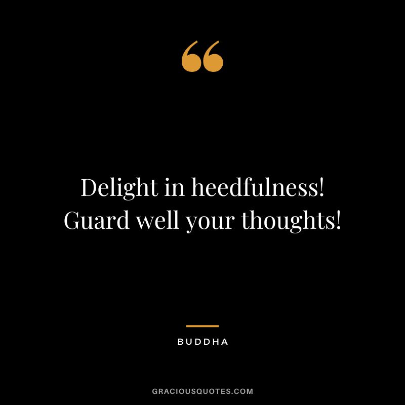 Delight in heedfulness! Guard well your thoughts!