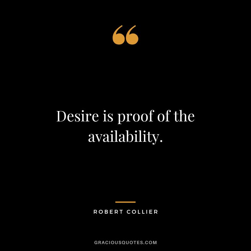 Desire is proof of the availability. - Robert Collier