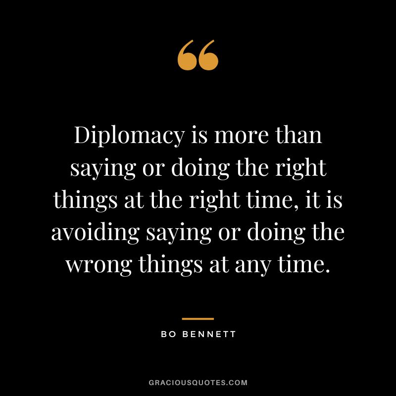 Diplomacy is more than saying or doing the right things at the right time, it is avoiding saying or doing the wrong things at any time.