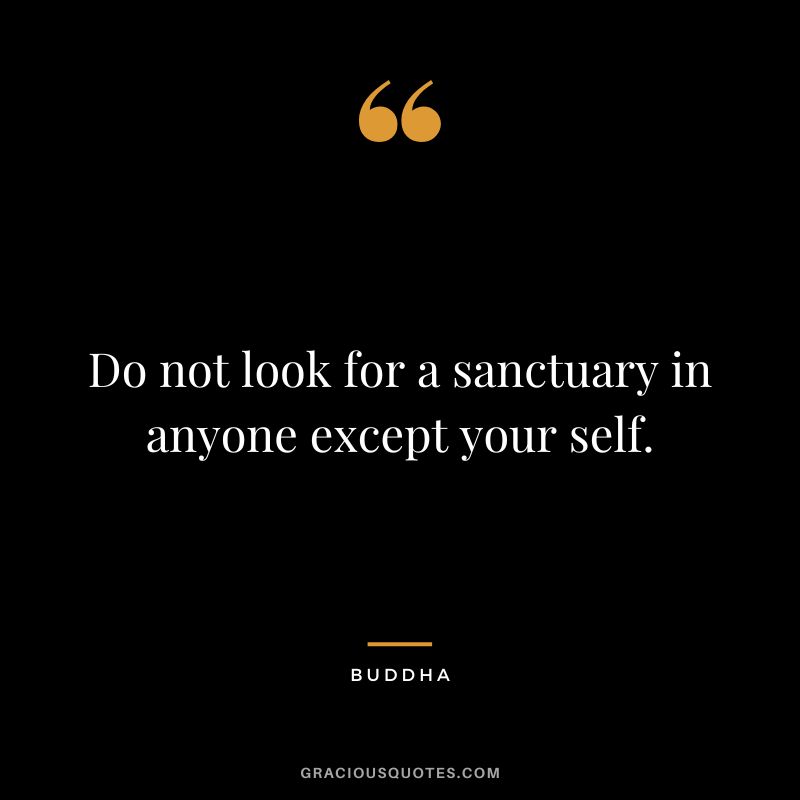 Do not look for a sanctuary in anyone except your self.