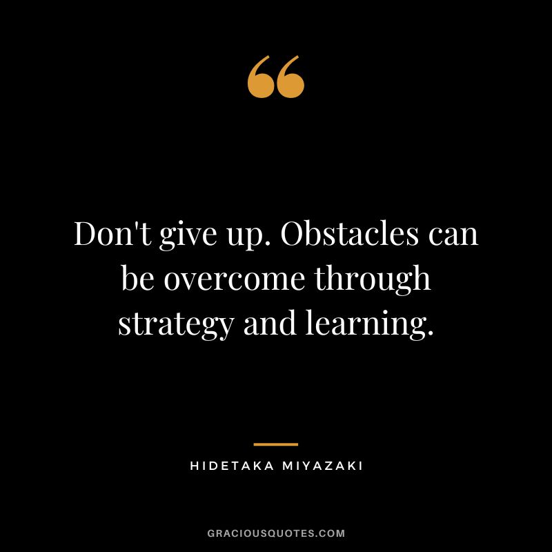 Don't give up. Obstacles can be overcome through strategy and learning. - Hidetaka Miyazaki