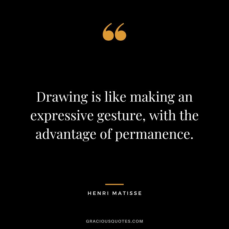 Drawing is like making an expressive gesture, with the advantage of permanence. - Henri Matisse