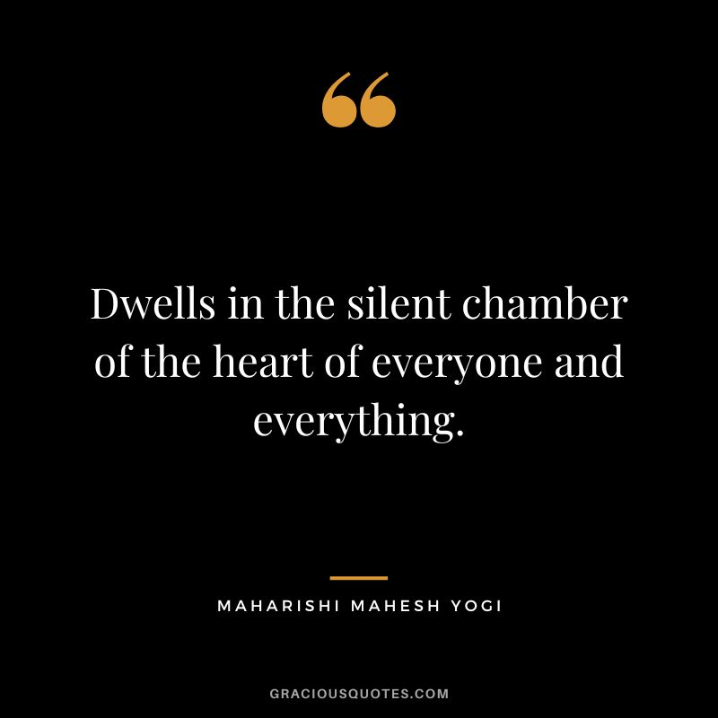 Dwells in the silent chamber of the heart of everyone and everything.