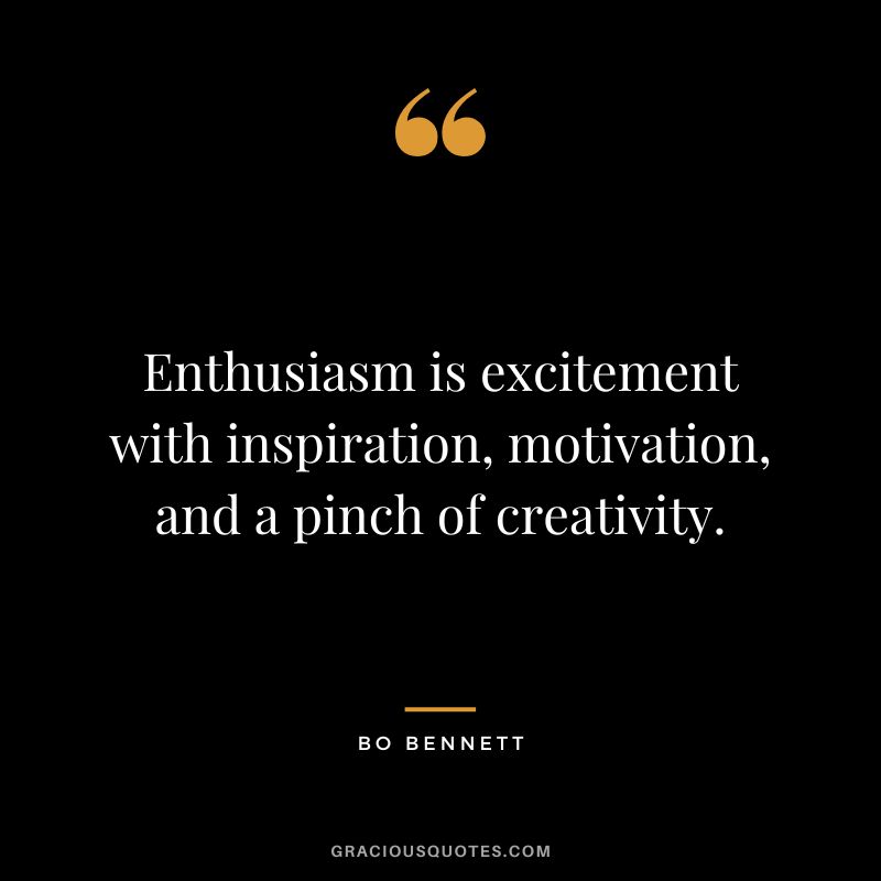 Enthusiasm is excitement with inspiration, motivation, and a pinch of creativity.