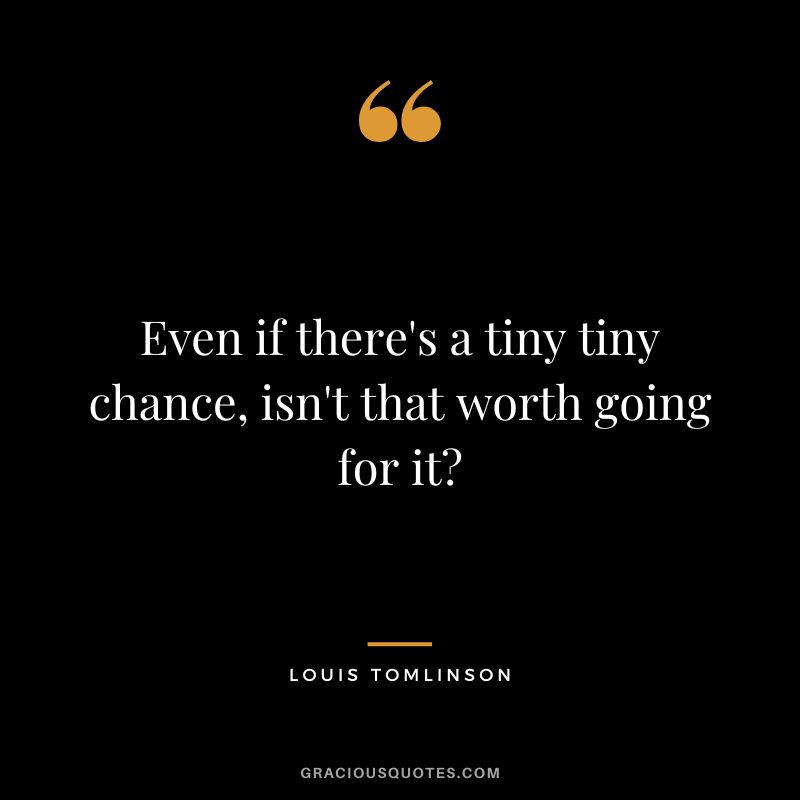 Even if there's a tiny tiny chance, isn't that worth going for it